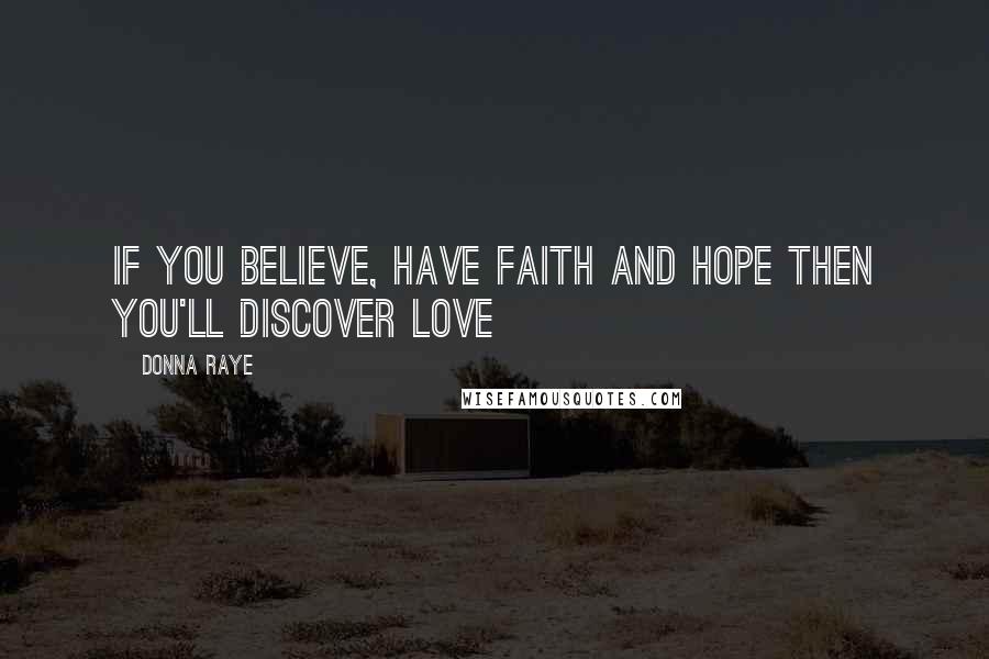 Donna Raye Quotes: If you believe, have faith and hope then you'll discover love