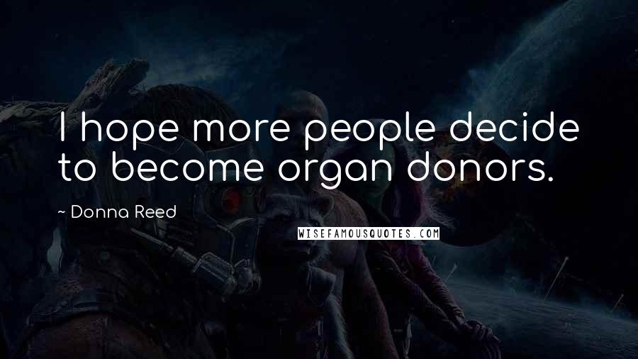 Donna Reed Quotes: I hope more people decide to become organ donors.