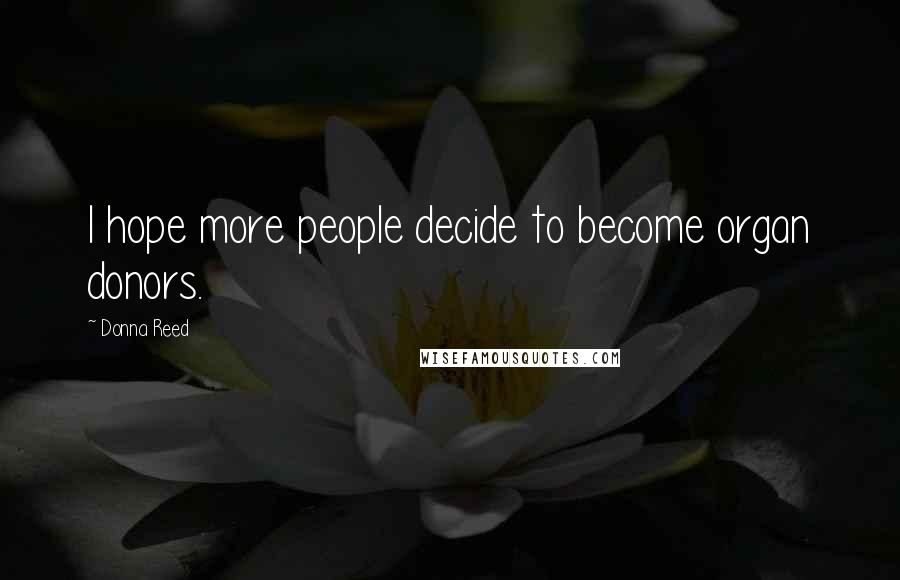 Donna Reed Quotes: I hope more people decide to become organ donors.