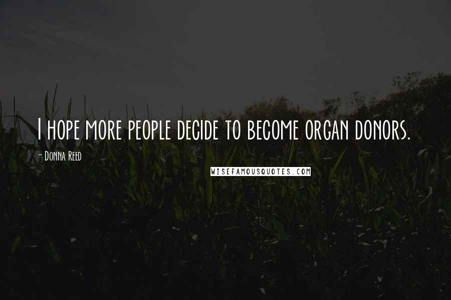 Donna Reed Quotes: I hope more people decide to become organ donors.