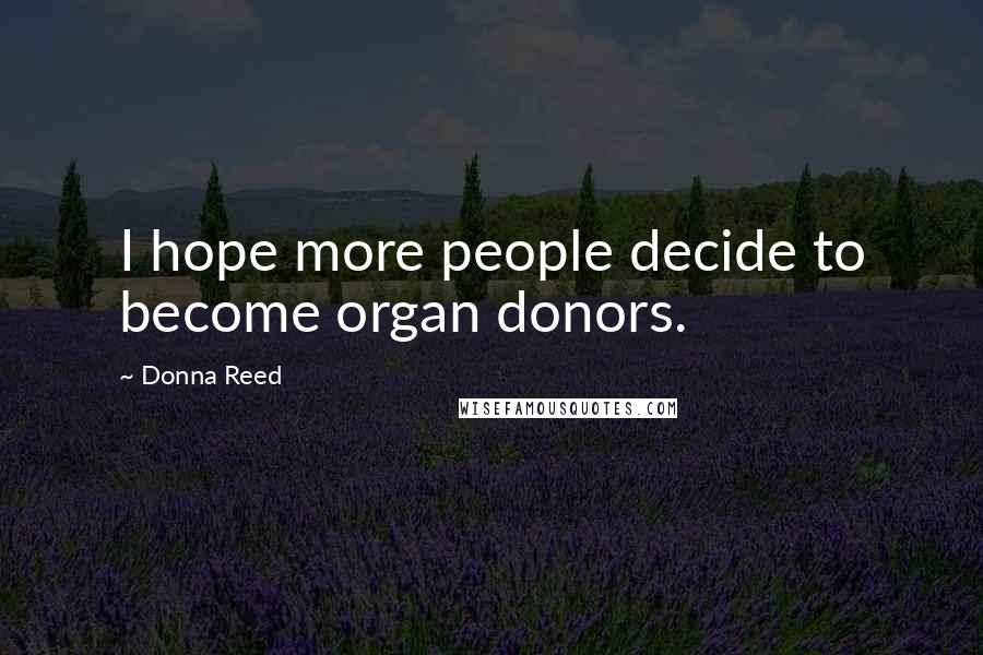 Donna Reed Quotes: I hope more people decide to become organ donors.