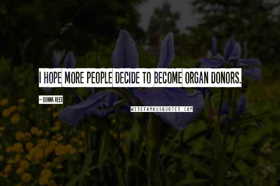 Donna Reed Quotes: I hope more people decide to become organ donors.