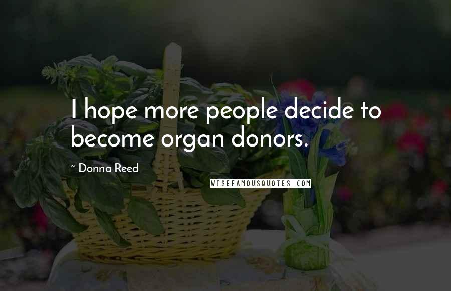 Donna Reed Quotes: I hope more people decide to become organ donors.