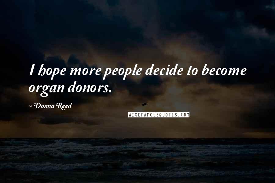 Donna Reed Quotes: I hope more people decide to become organ donors.