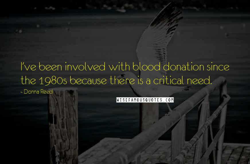 Donna Reed Quotes: I've been involved with blood donation since the 1980s because there is a critical need.