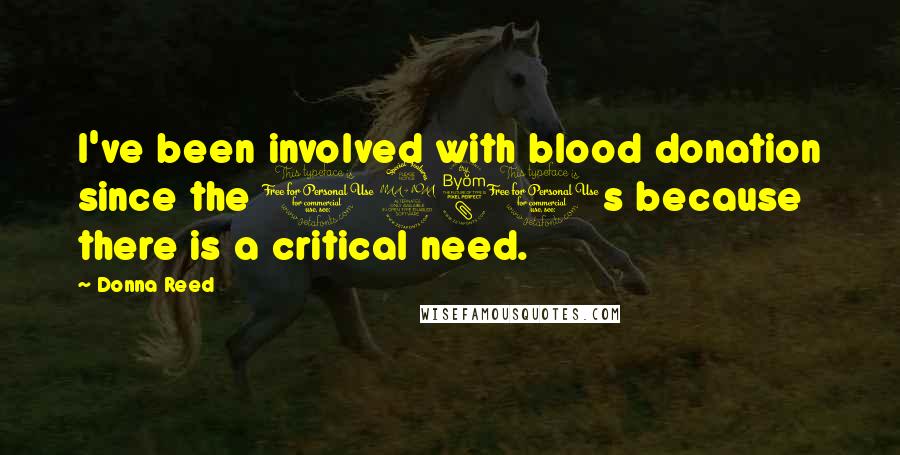 Donna Reed Quotes: I've been involved with blood donation since the 1980s because there is a critical need.