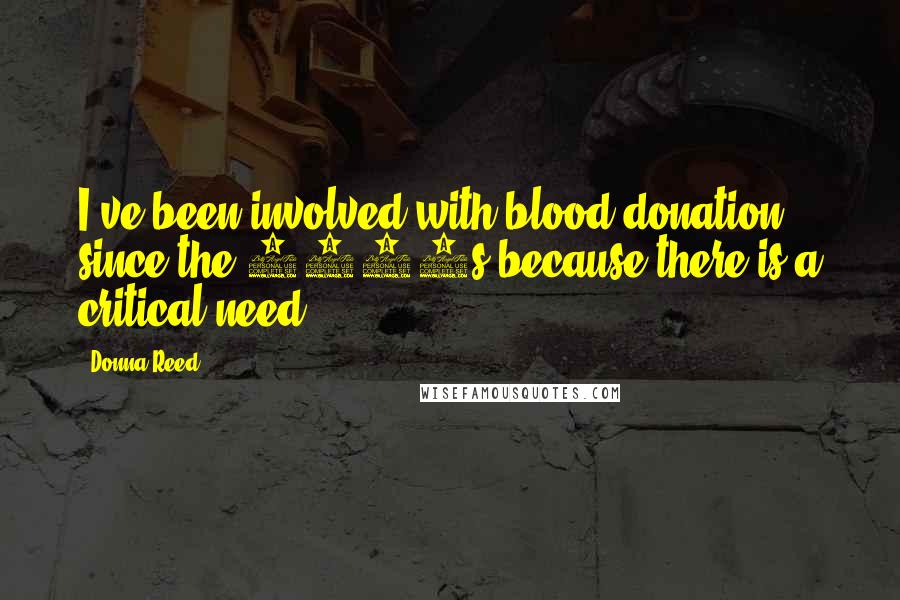 Donna Reed Quotes: I've been involved with blood donation since the 1980s because there is a critical need.