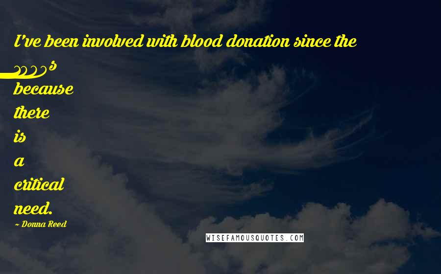 Donna Reed Quotes: I've been involved with blood donation since the 1980s because there is a critical need.