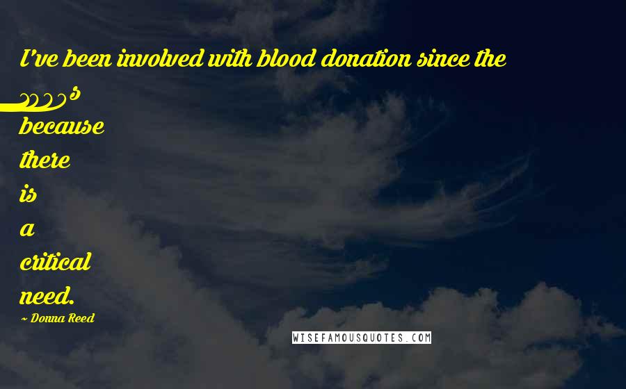 Donna Reed Quotes: I've been involved with blood donation since the 1980s because there is a critical need.