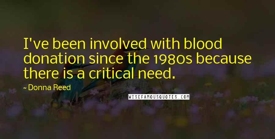 Donna Reed Quotes: I've been involved with blood donation since the 1980s because there is a critical need.