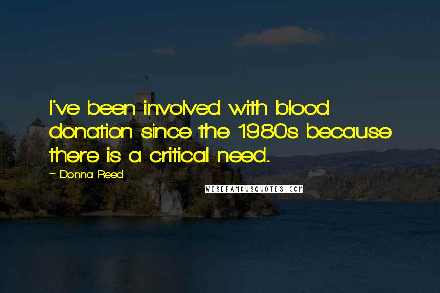 Donna Reed Quotes: I've been involved with blood donation since the 1980s because there is a critical need.