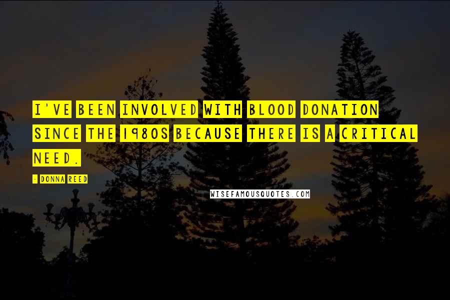 Donna Reed Quotes: I've been involved with blood donation since the 1980s because there is a critical need.