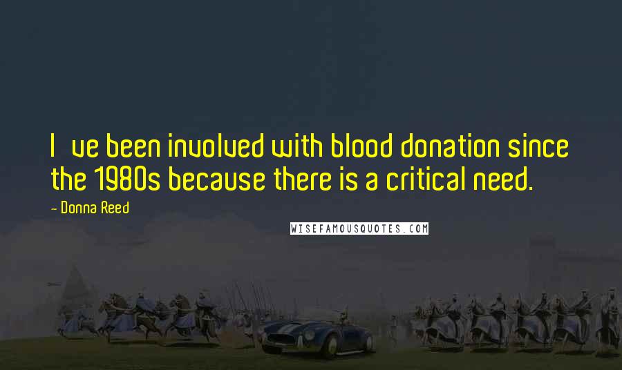 Donna Reed Quotes: I've been involved with blood donation since the 1980s because there is a critical need.