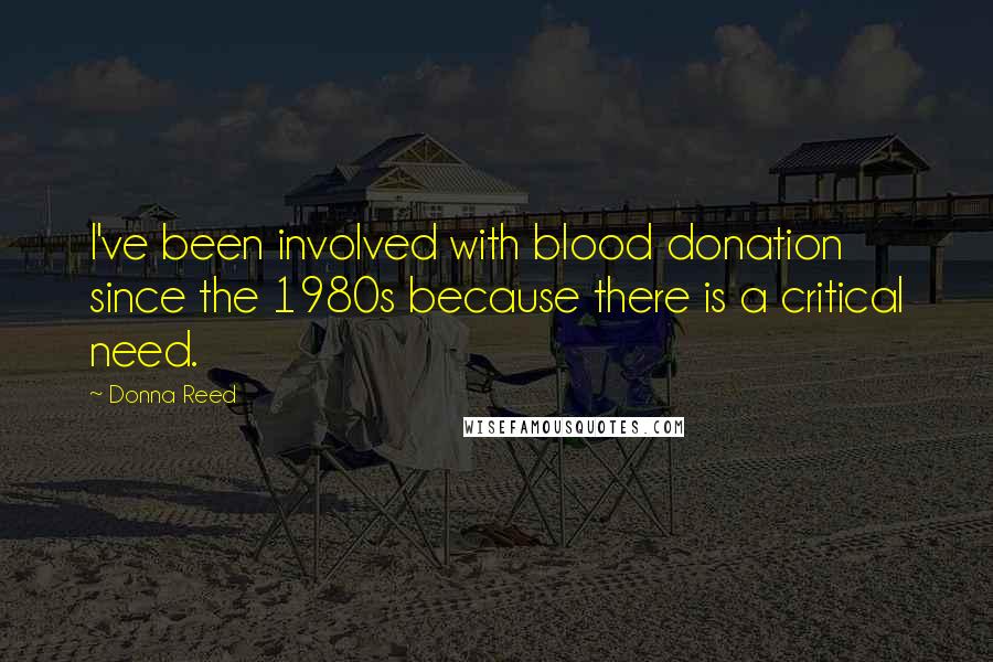 Donna Reed Quotes: I've been involved with blood donation since the 1980s because there is a critical need.