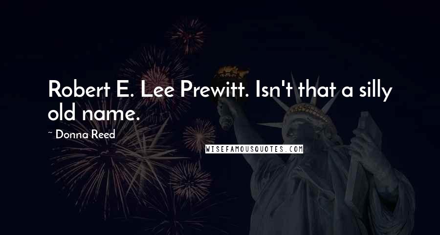 Donna Reed Quotes: Robert E. Lee Prewitt. Isn't that a silly old name.