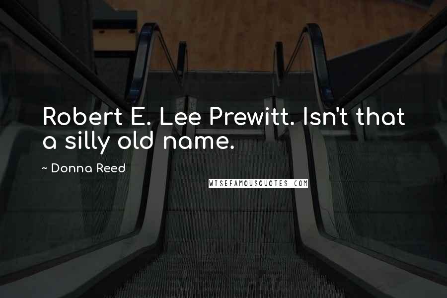 Donna Reed Quotes: Robert E. Lee Prewitt. Isn't that a silly old name.