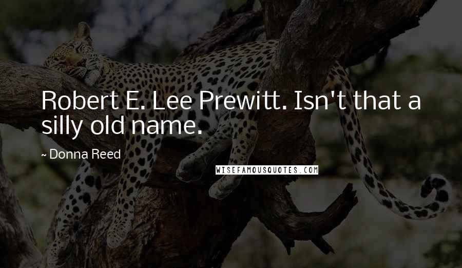 Donna Reed Quotes: Robert E. Lee Prewitt. Isn't that a silly old name.