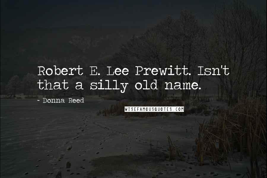 Donna Reed Quotes: Robert E. Lee Prewitt. Isn't that a silly old name.