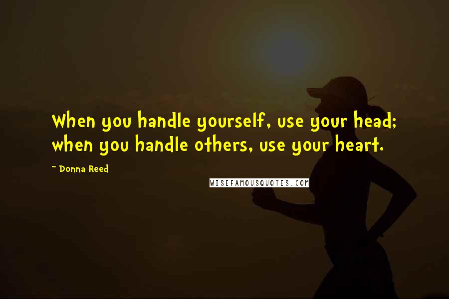 Donna Reed Quotes: When you handle yourself, use your head; when you handle others, use your heart.