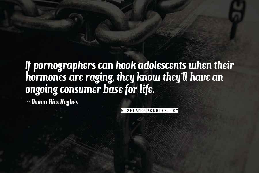 Donna Rice Hughes Quotes: If pornographers can hook adolescents when their hormones are raging, they know they'll have an ongoing consumer base for life.