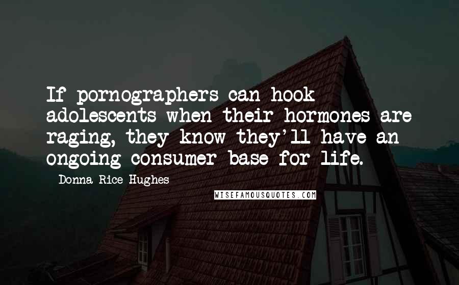 Donna Rice Hughes Quotes: If pornographers can hook adolescents when their hormones are raging, they know they'll have an ongoing consumer base for life.