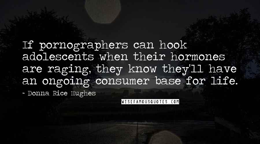 Donna Rice Hughes Quotes: If pornographers can hook adolescents when their hormones are raging, they know they'll have an ongoing consumer base for life.