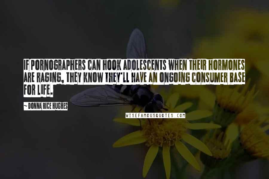 Donna Rice Hughes Quotes: If pornographers can hook adolescents when their hormones are raging, they know they'll have an ongoing consumer base for life.