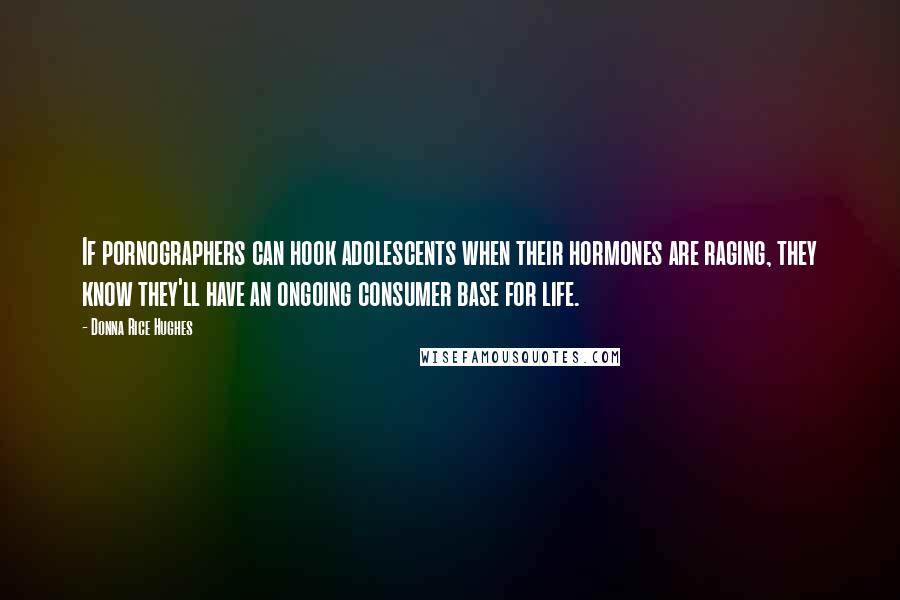 Donna Rice Hughes Quotes: If pornographers can hook adolescents when their hormones are raging, they know they'll have an ongoing consumer base for life.