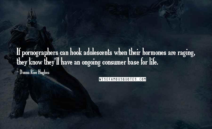 Donna Rice Hughes Quotes: If pornographers can hook adolescents when their hormones are raging, they know they'll have an ongoing consumer base for life.