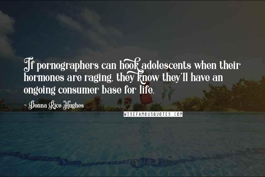 Donna Rice Hughes Quotes: If pornographers can hook adolescents when their hormones are raging, they know they'll have an ongoing consumer base for life.