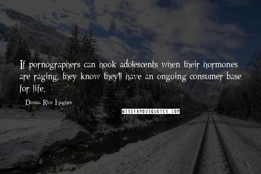 Donna Rice Hughes Quotes: If pornographers can hook adolescents when their hormones are raging, they know they'll have an ongoing consumer base for life.