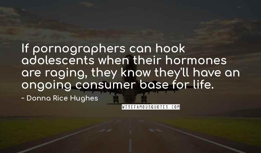 Donna Rice Hughes Quotes: If pornographers can hook adolescents when their hormones are raging, they know they'll have an ongoing consumer base for life.