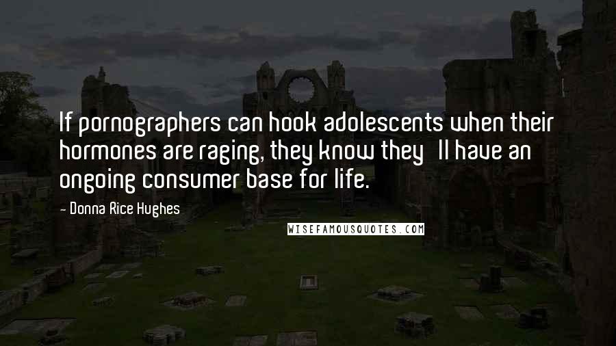 Donna Rice Hughes Quotes: If pornographers can hook adolescents when their hormones are raging, they know they'll have an ongoing consumer base for life.