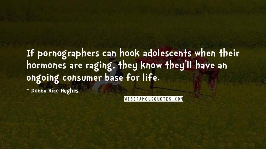 Donna Rice Hughes Quotes: If pornographers can hook adolescents when their hormones are raging, they know they'll have an ongoing consumer base for life.