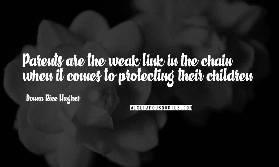 Donna Rice Hughes Quotes: Parents are the weak link in the chain when it comes to protecting their children.