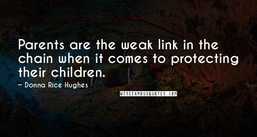 Donna Rice Hughes Quotes: Parents are the weak link in the chain when it comes to protecting their children.