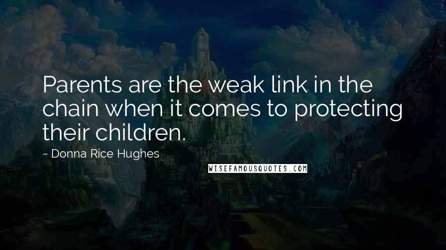 Donna Rice Hughes Quotes: Parents are the weak link in the chain when it comes to protecting their children.