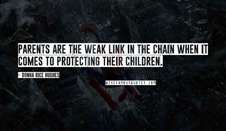 Donna Rice Hughes Quotes: Parents are the weak link in the chain when it comes to protecting their children.