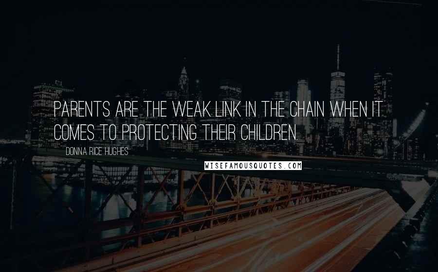 Donna Rice Hughes Quotes: Parents are the weak link in the chain when it comes to protecting their children.