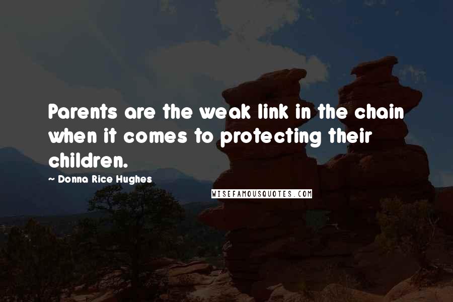 Donna Rice Hughes Quotes: Parents are the weak link in the chain when it comes to protecting their children.