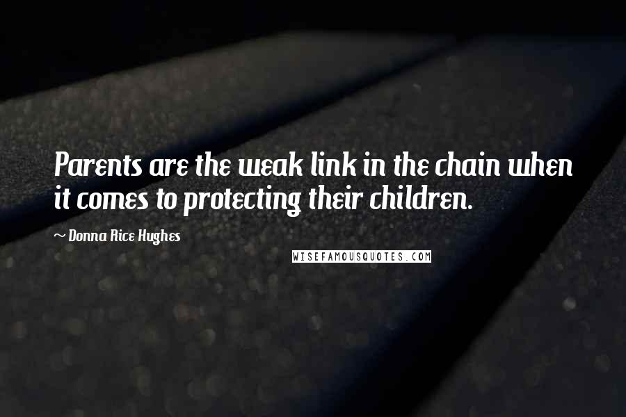 Donna Rice Hughes Quotes: Parents are the weak link in the chain when it comes to protecting their children.