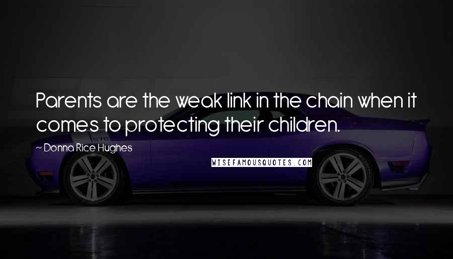 Donna Rice Hughes Quotes: Parents are the weak link in the chain when it comes to protecting their children.