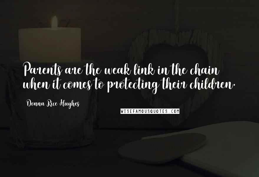 Donna Rice Hughes Quotes: Parents are the weak link in the chain when it comes to protecting their children.