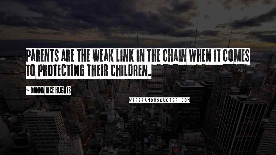 Donna Rice Hughes Quotes: Parents are the weak link in the chain when it comes to protecting their children.