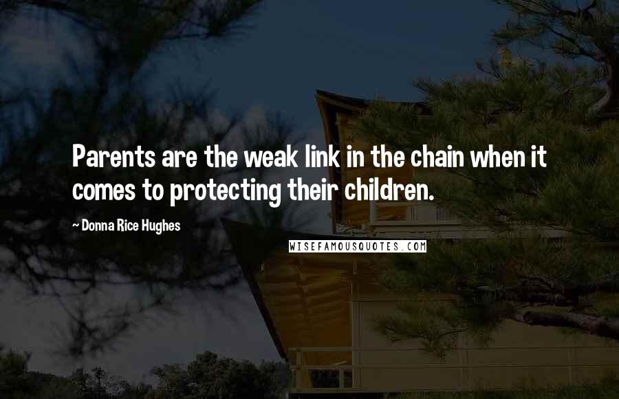Donna Rice Hughes Quotes: Parents are the weak link in the chain when it comes to protecting their children.