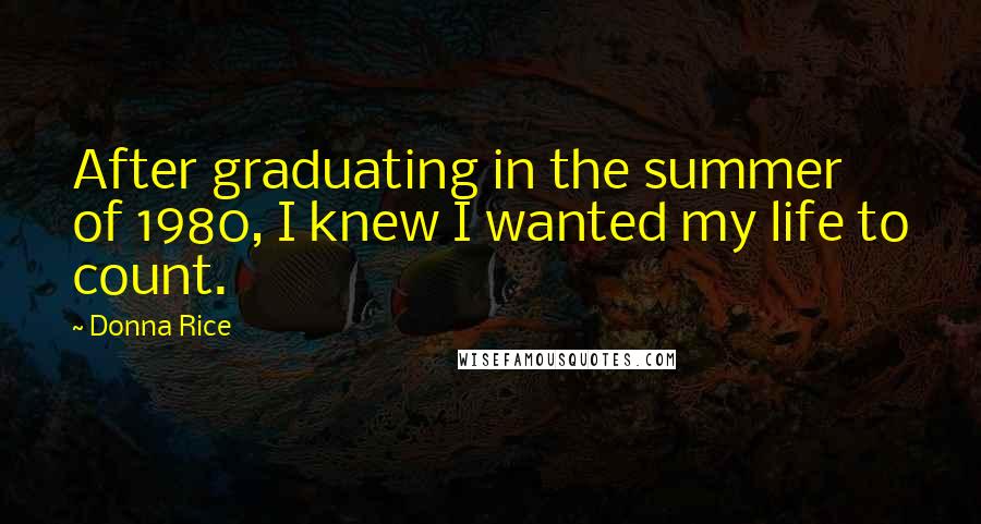 Donna Rice Quotes: After graduating in the summer of 1980, I knew I wanted my life to count.