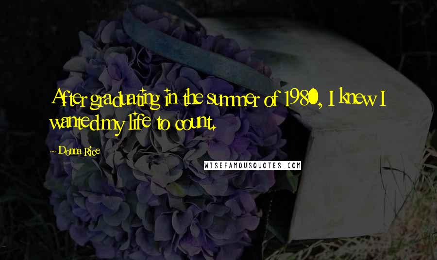 Donna Rice Quotes: After graduating in the summer of 1980, I knew I wanted my life to count.