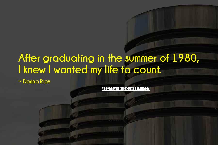 Donna Rice Quotes: After graduating in the summer of 1980, I knew I wanted my life to count.