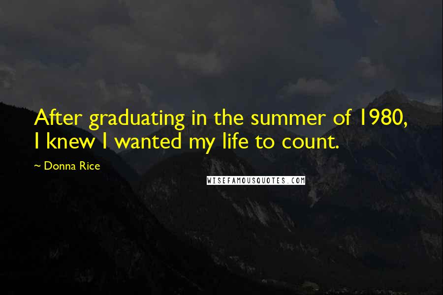 Donna Rice Quotes: After graduating in the summer of 1980, I knew I wanted my life to count.