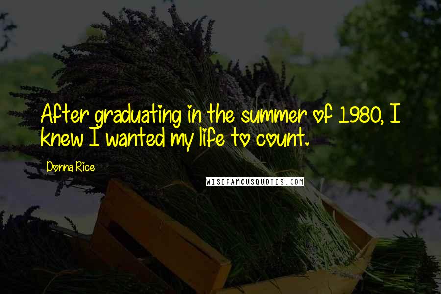 Donna Rice Quotes: After graduating in the summer of 1980, I knew I wanted my life to count.